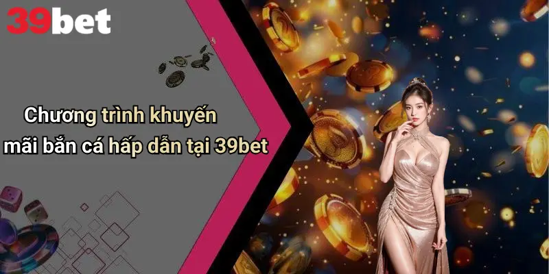 Chương trình khuyến mãi bắn cá hấp dẫn tại 39bet