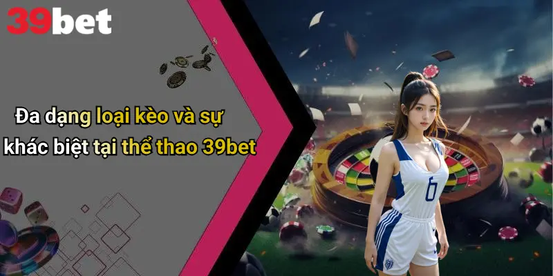 Thể Thao 39bet 2 Đa dạng loại kèo và sự khác biệt tại thể thao 39bet