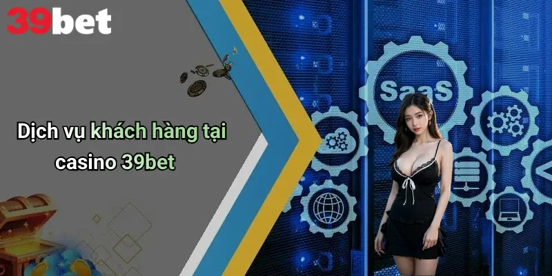 Casino 39bet 4 Dịch vụ khách hàng tại casino 39bet