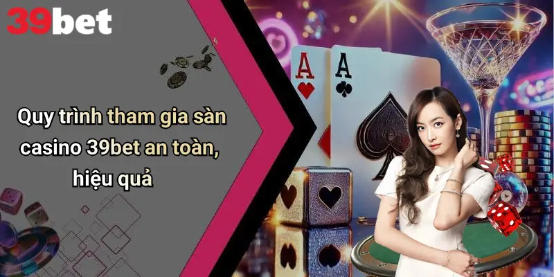 Casino 39bet 3 Quy trình tham gia sàn casino 39bet an toàn, hiệu quả