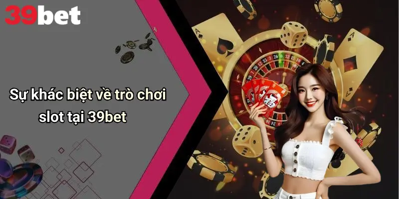 Nổ Hũ 39bet 1 Sự khác biệt về trò chơi slot tại 39bet